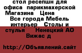 стол-ресепшн для офиса, парикмахерской, Магазина › Цена ­ 14 000 - Все города Мебель, интерьер » Столы и стулья   . Ненецкий АО,Вижас д.